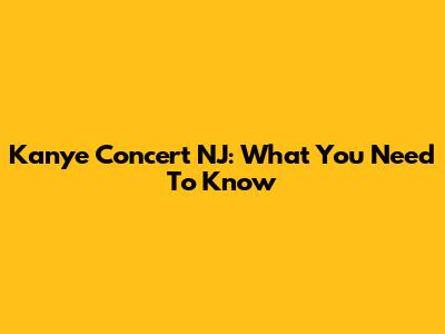 Kanye Concert NJ: What You Need To Know