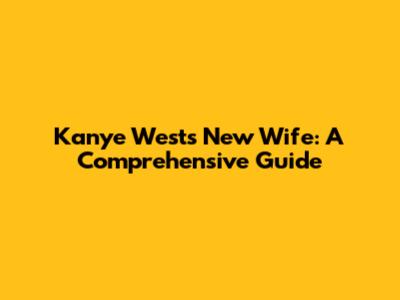 Kanye West's New Wife: A Comprehensive Guide