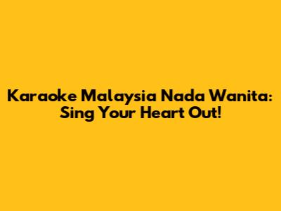 Karaoke Malaysia Nada Wanita: Sing Your Heart Out!