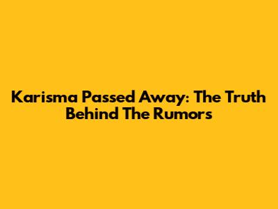 Karisma Passed Away: The Truth Behind The Rumors