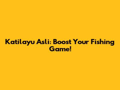 Katilayu Asli: Boost Your Fishing Game!