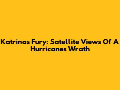 Katrina's Fury: Satellite Views Of A Hurricane's Wrath