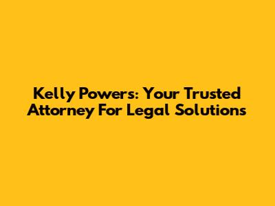 Kelly Powers: Your Trusted Attorney For Legal Solutions
