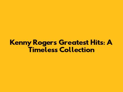 Kenny Rogers' Greatest Hits: A Timeless Collection