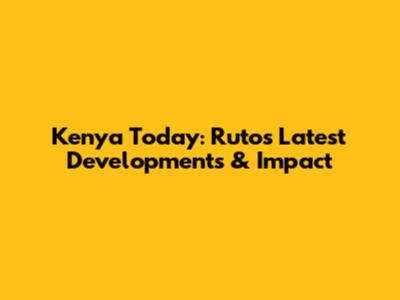 Kenya Today: Ruto's Latest Developments & Impact