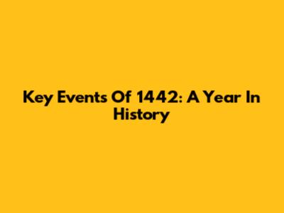 Key Events Of 1442: A Year In History