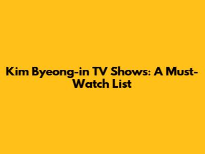 Kim Byeong-in TV Shows: A Must-Watch List