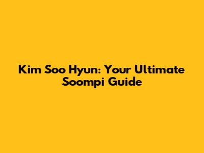 Kim Soo Hyun: Your Ultimate Soompi Guide