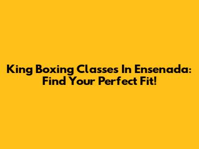 King Boxing Classes In Ensenada: Find Your Perfect Fit!