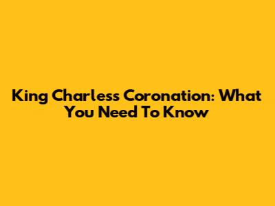 King Charles's Coronation: What You Need To Know