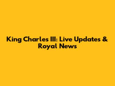 King Charles III: Live Updates & Royal News