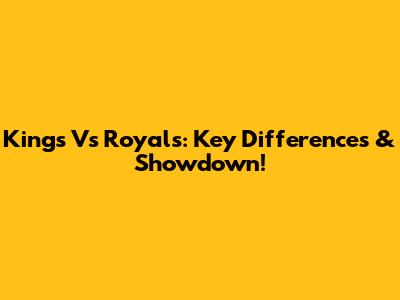 Kings Vs Royals: Key Differences & Showdown!