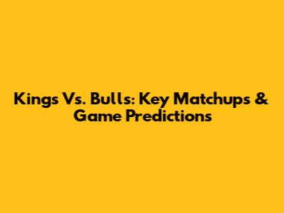 Kings Vs. Bulls: Key Matchups & Game Predictions