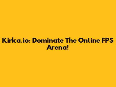 Kirka.io: Dominate The Online FPS Arena!