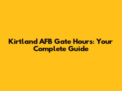 Kirtland AFB Gate Hours: Your Complete Guide