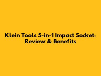 Klein Tools 5-in-1 Impact Socket: Review & Benefits