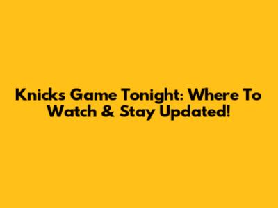 Knicks Game Tonight: Where To Watch & Stay Updated!
