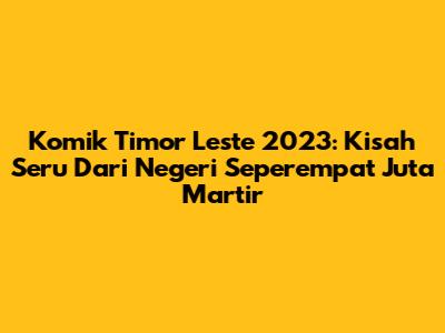 Komik Timor Leste 2023: Kisah Seru Dari Negeri Seperempat Juta Martir