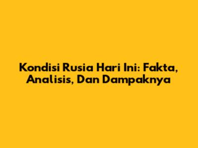Kondisi Rusia Hari Ini: Fakta, Analisis, Dan Dampaknya