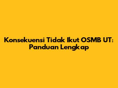 Konsekuensi Tidak Ikut OSMB UT: Panduan Lengkap