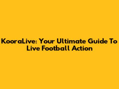 KooraLive: Your Ultimate Guide To Live Football Action