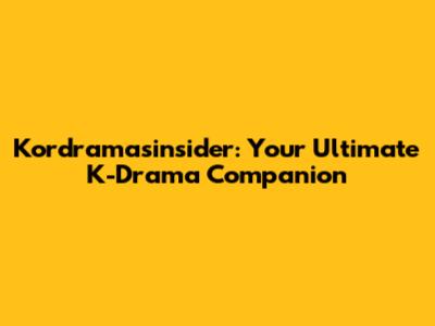 Kordramasinsider: Your Ultimate K-Drama Companion