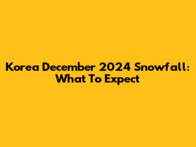 Korea December 2024 Snowfall: What To Expect