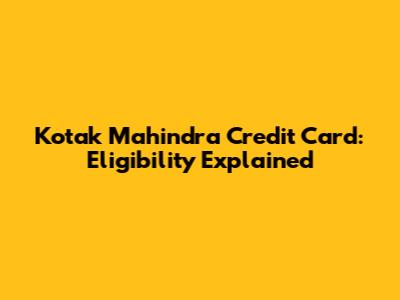 Kotak Mahindra Credit Card: Eligibility Explained