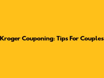 Kroger Couponing: Tips For Couples