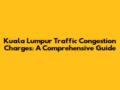 Kuala Lumpur Traffic Congestion Charges: A Comprehensive Guide