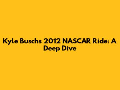 Kyle Busch's 2012 NASCAR Ride: A Deep Dive