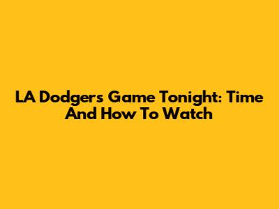 LA Dodgers Game Tonight: Time And How To Watch