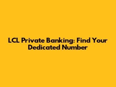 LCL Private Banking: Find Your Dedicated Number