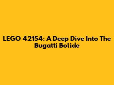 LEGO 42154: A Deep Dive Into The Bugatti Bolide
