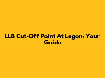LLB Cut-Off Point At Legon: Your Guide