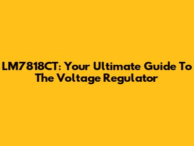 LM7818CT: Your Ultimate Guide To The Voltage Regulator