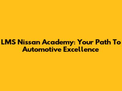 LMS Nissan Academy: Your Path To Automotive Excellence