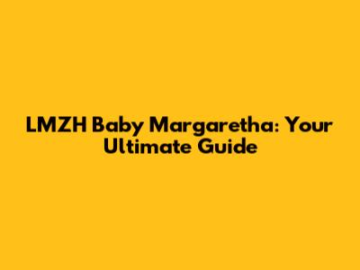 LMZH Baby Margaretha: Your Ultimate Guide