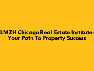LMZH Chicago Real Estate Institute: Your Path To Property Success
