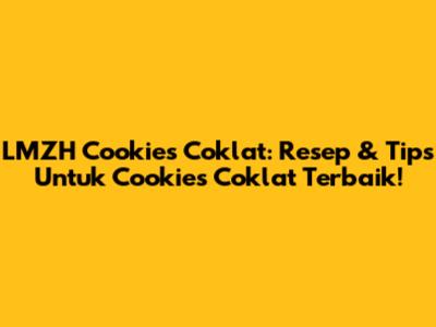 LMZH Cookies Coklat: Resep & Tips Untuk Cookies Coklat Terbaik!