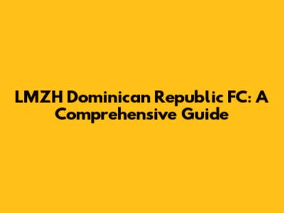 LMZH Dominican Republic FC: A Comprehensive Guide
