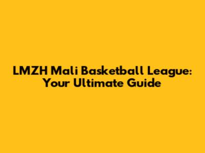 LMZH Mali Basketball League: Your Ultimate Guide