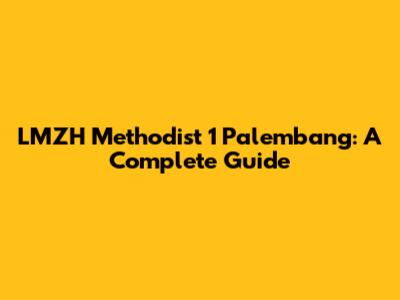 LMZH Methodist 1 Palembang: A Complete Guide