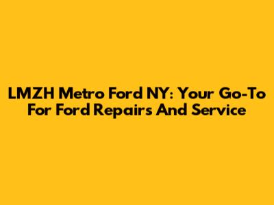 LMZH Metro Ford NY: Your Go-To For Ford Repairs And Service