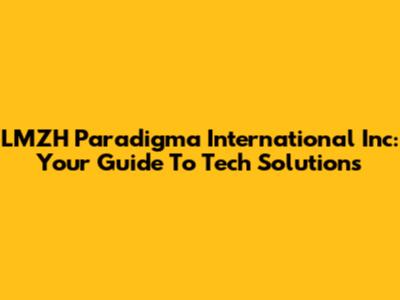 LMZH Paradigma International Inc: Your Guide To Tech Solutions