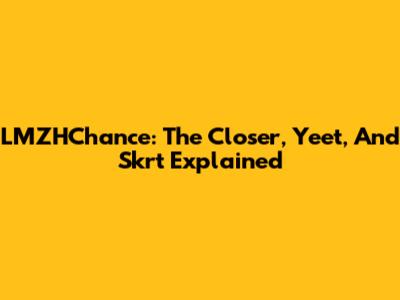 LMZHChance: The Closer, Yeet, And Skrt Explained
