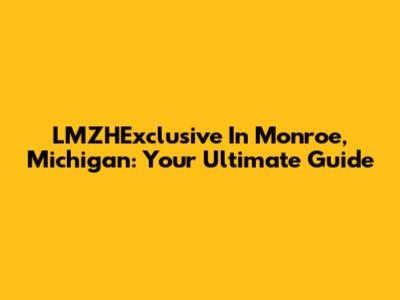 LMZHExclusive In Monroe, Michigan: Your Ultimate Guide