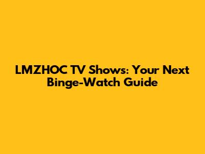 LMZHOC TV Shows: Your Next Binge-Watch Guide