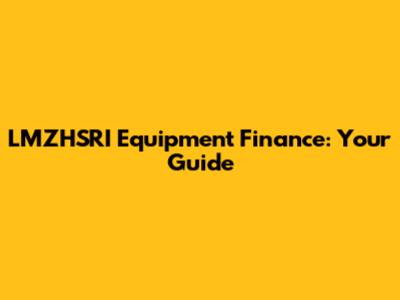 LMZHSRI Equipment Finance: Your Guide