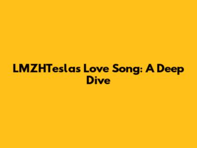 LMZHTesla's Love Song: A Deep Dive